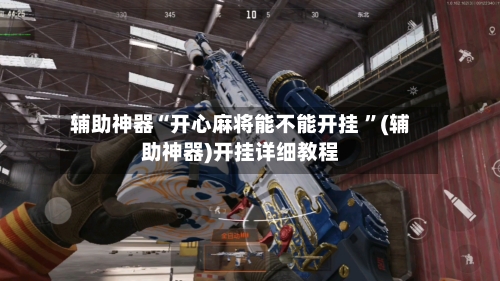 辅助神器“开心麻将能不能开挂 ”(辅助神器)开挂详细教程-第2张图片