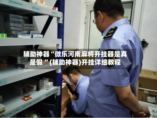 辅助神器“微乐河南麻将开挂器是真是假 ”(辅助神器)开挂详细教程