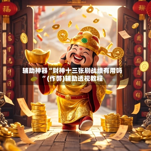 辅助神器“财神十三张刷战绩有用吗”(作弊)辅助透视教程