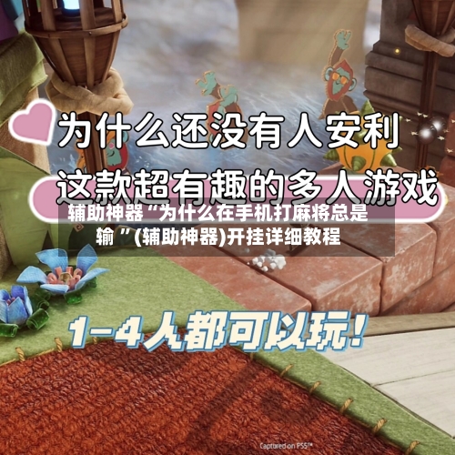 辅助神器“为什么在手机打麻将总是输 	”(辅助神器)开挂详细教程-第2张图片