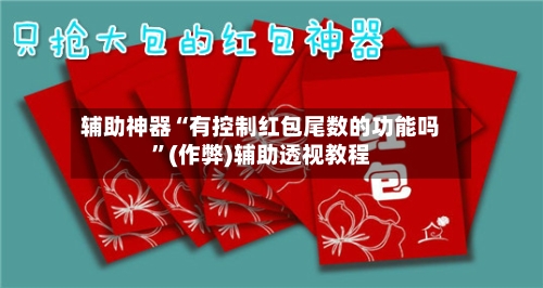 辅助神器“有控制红包尾数的功能吗”(作弊)辅助透视教程