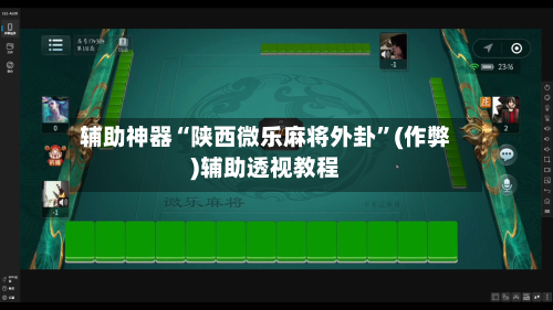 辅助神器“陕西微乐麻将外卦”(作弊)辅助透视教程