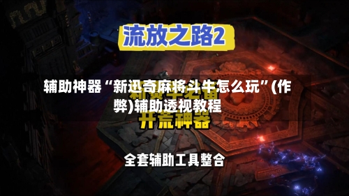 辅助神器“新迅奇麻将斗牛怎么玩”(作弊)辅助透视教程