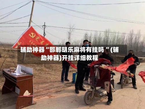 辅助神器“邯郸胡乐麻将有挂吗 ”(辅助神器)开挂详细教程