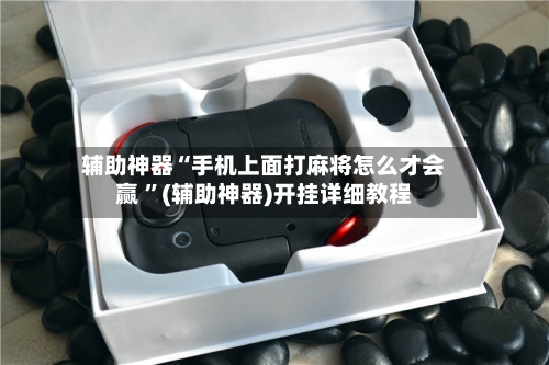 辅助神器“手机上面打麻将怎么才会赢 ”(辅助神器)开挂详细教程-第2张图片