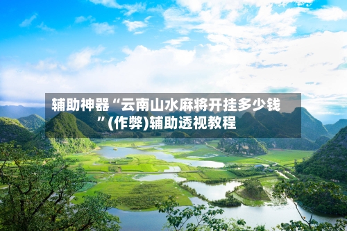 辅助神器“云南山水麻将开挂多少钱”(作弊)辅助透视教程