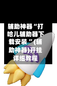辅助神器“打哈儿辅助器下载安装 ”(辅助神器)开挂详细教程