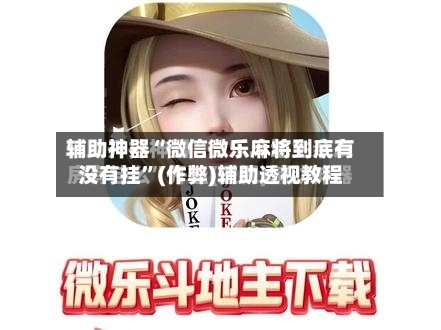 辅助神器“微信微乐麻将到底有没有挂	”(作弊)辅助透视教程-第3张图片