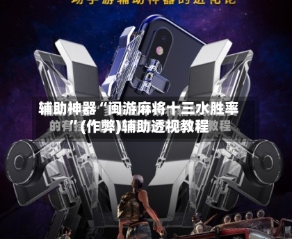 辅助神器“闽游麻将十三水胜率”(作弊)辅助透视教程-第2张图片