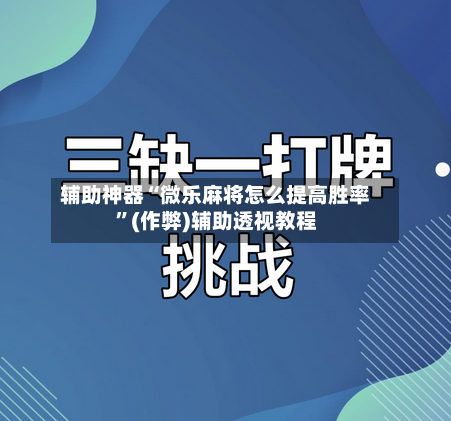 辅助神器“微乐麻将怎么提高胜率”(作弊)辅助透视教程