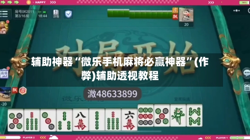 辅助神器“微乐手机麻将必赢神器”(作弊)辅助透视教程-第2张图片