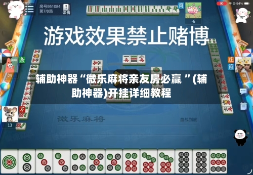 辅助神器“微乐麻将亲友房必赢 ”(辅助神器)开挂详细教程