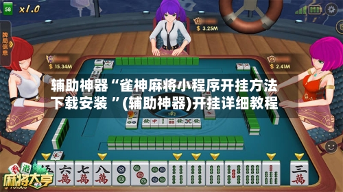 辅助神器“雀神麻将小程序开挂方法下载安装 ”(辅助神器)开挂详细教程