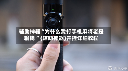 辅助神器“为什么我打手机麻将老是输钱 ”(辅助神器)开挂详细教程-第2张图片