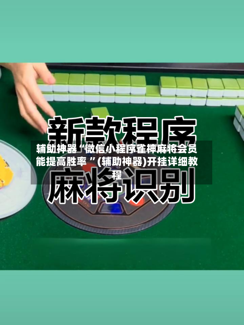 辅助神器“微信小程序雀神麻将会员能提高胜率 ”(辅助神器)开挂详细教程