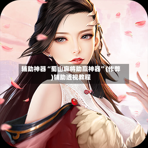 辅助神器“蜀山麻将助赢神器”(作弊)辅助透视教程