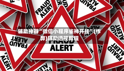 辅助神器“微信小程序雀神开挂”(作弊)辅助透视教程
