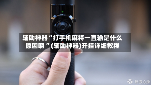 辅助神器“打手机麻将一直输是什么原因啊 ”(辅助神器)开挂详细教程-第3张图片