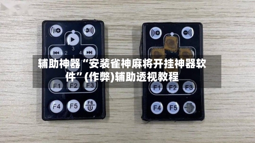 辅助神器“安装雀神麻将开挂神器软件”(作弊)辅助透视教程