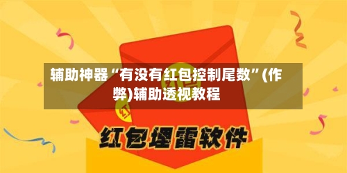 辅助神器“有没有红包控制尾数	”(作弊)辅助透视教程-第3张图片
