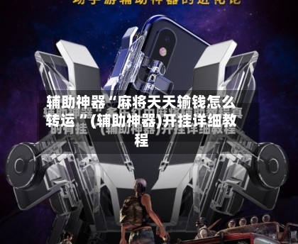 辅助神器“麻将天天输钱怎么转运 	”(辅助神器)开挂详细教程-第3张图片
