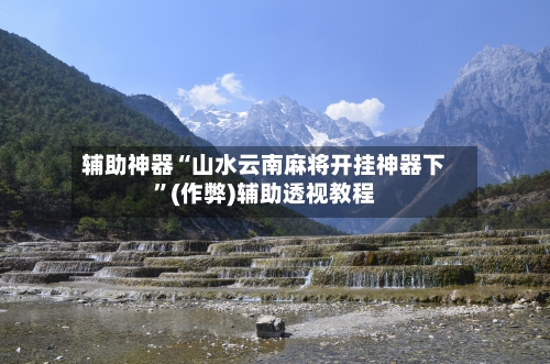 辅助神器“山水云南麻将开挂神器下”(作弊)辅助透视教程