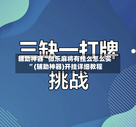 辅助神器“微乐麻将有挂么怎么买 	”(辅助神器)开挂详细教程-第3张图片