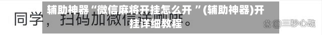 辅助神器“微信麻将开挂怎么开 ”(辅助神器)开挂详细教程-第3张图片
