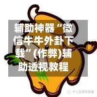 辅助神器“微信牛牛外卦下载”(作弊)辅助透视教程-第2张图片