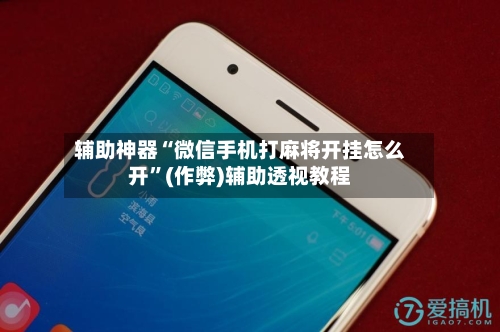 辅助神器“微信手机打麻将开挂怎么开”(作弊)辅助透视教程