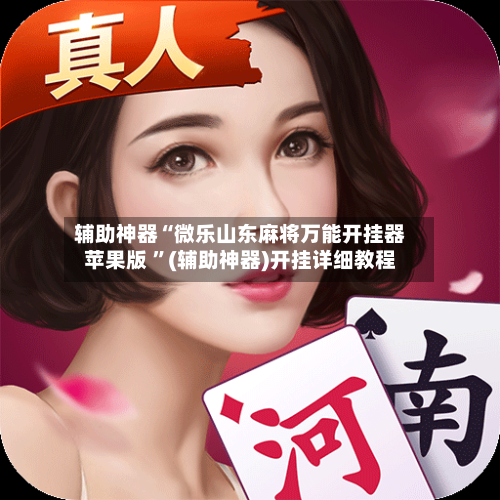 辅助神器“微乐山东麻将万能开挂器苹果版 ”(辅助神器)开挂详细教程-第2张图片