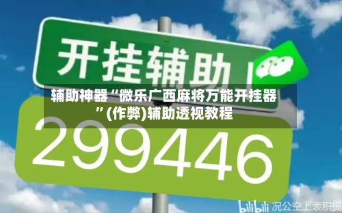 辅助神器“微乐广西麻将万能开挂器”(作弊)辅助透视教程