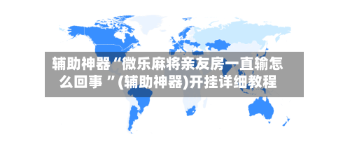 辅助神器“微乐麻将亲友房一直输怎么回事 ”(辅助神器)开挂详细教程