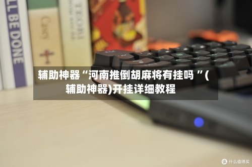 辅助神器“河南推倒胡麻将有挂吗 ”(辅助神器)开挂详细教程-第3张图片