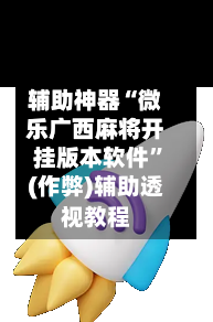 辅助神器“微乐广西麻将开挂版本软件”(作弊)辅助透视教程-第3张图片