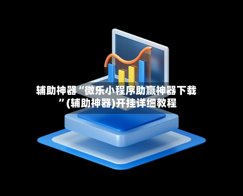 辅助神器“微乐小程序助赢神器下载 ”(辅助神器)开挂详细教程-第2张图片
