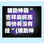 辅助神器“吉祥麻将跑得快有没有挂 ”(辅助神器)开挂详细教程-第2张图片