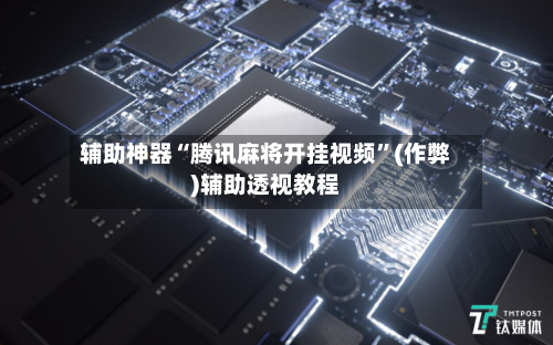 辅助神器“腾讯麻将开挂视频”(作弊)辅助透视教程-第2张图片