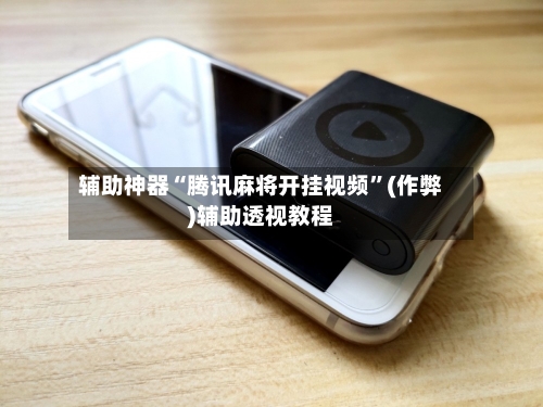 辅助神器“腾讯麻将开挂视频”(作弊)辅助透视教程-第3张图片