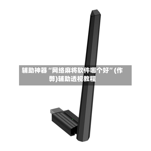 辅助神器“网络麻将软件哪个好”(作弊)辅助透视教程