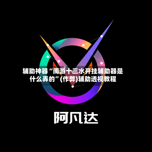 辅助神器“闽游十三水开挂辅助器是什么弄的”(作弊)辅助透视教程