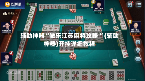 辅助神器“微乐江苏麻将攻略 ”(辅助神器)开挂详细教程