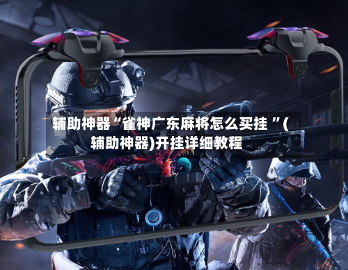 辅助神器“雀神广东麻将怎么买挂 	”(辅助神器)开挂详细教程-第3张图片
