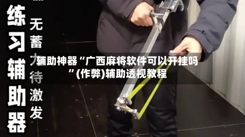 辅助神器“广西麻将软件可以开挂吗”(作弊)辅助透视教程-第3张图片
