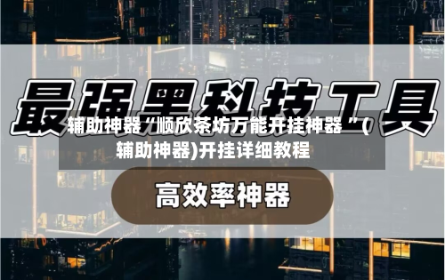 辅助神器“顺欣茶坊万能开挂神器 ”(辅助神器)开挂详细教程