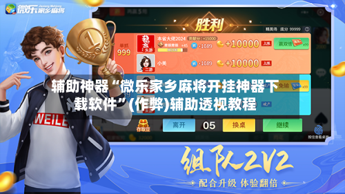 辅助神器“微乐家乡麻将开挂神器下载软件”(作弊)辅助透视教程