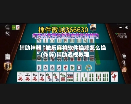 辅助神器“微乐麻将软件换牌怎么换”(作弊)辅助透视教程