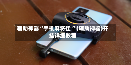 辅助神器“手机麻将挂 ”(辅助神器)开挂详细教程-第2张图片