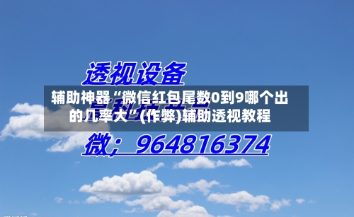 辅助神器“微信红包尾数0到9哪个出的几率大”(作弊)辅助透视教程