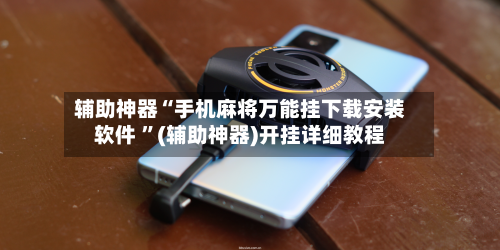 辅助神器“手机麻将万能挂下载安装软件 	”(辅助神器)开挂详细教程-第3张图片